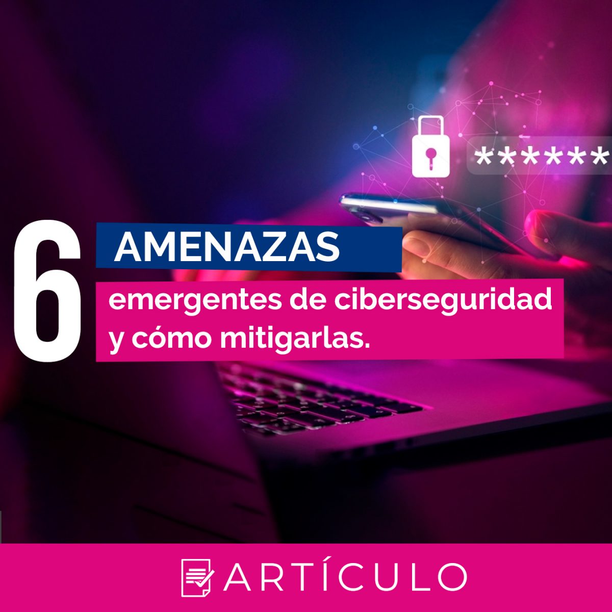 6 Amenazas Emergentes de Ciberseguridad y cómo mitigarlas